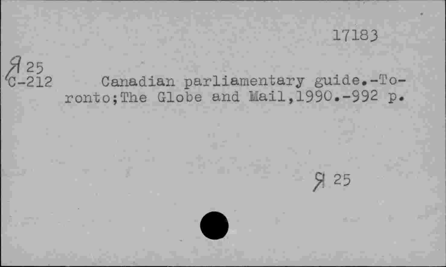 ﻿17183
>?25 u-212
Canadian parliamentary guide.-Toronto; The Globe and Mail,1990«-992 p.
$ 25